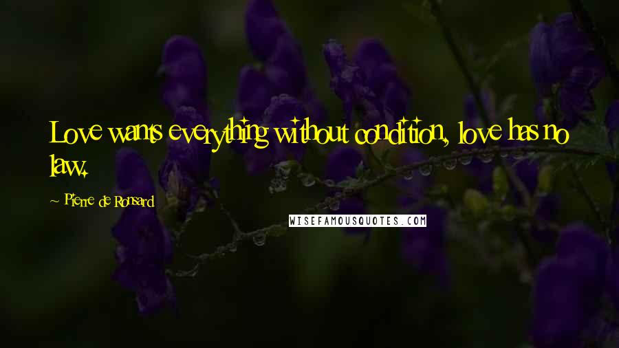 Pierre De Ronsard Quotes: Love wants everything without condition, love has no law.