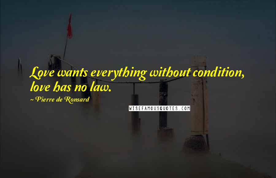 Pierre De Ronsard Quotes: Love wants everything without condition, love has no law.