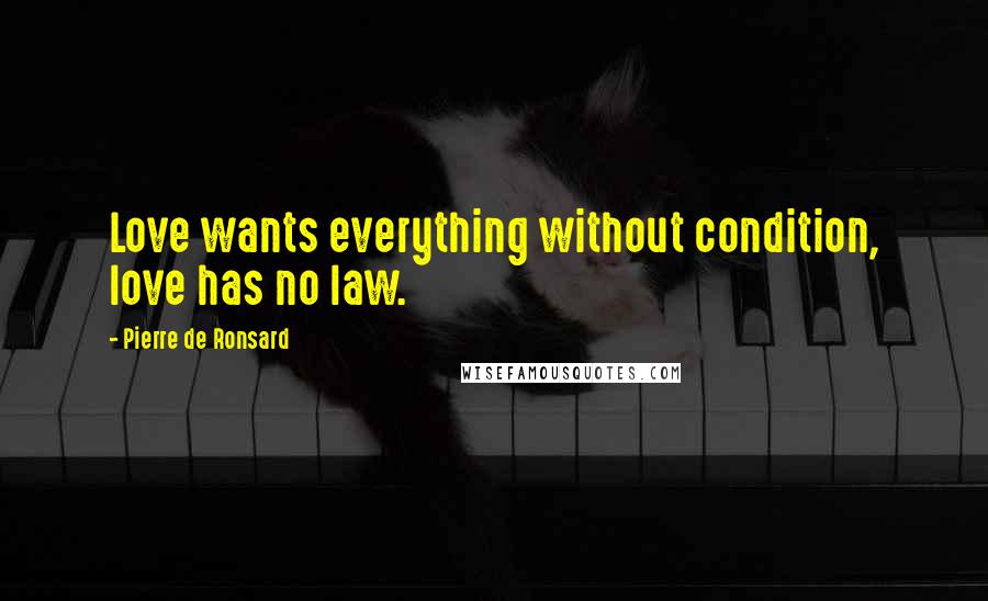 Pierre De Ronsard Quotes: Love wants everything without condition, love has no law.