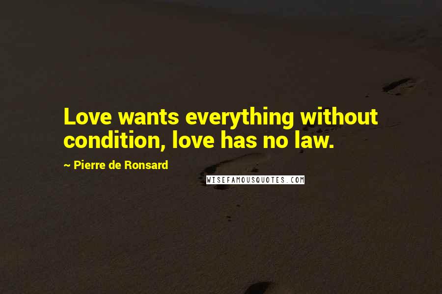 Pierre De Ronsard Quotes: Love wants everything without condition, love has no law.