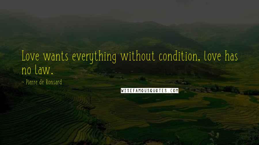 Pierre De Ronsard Quotes: Love wants everything without condition, love has no law.