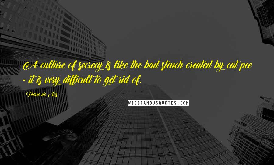 Pierre De Vos Quotes: A culture of secrecy is like the bad stench created by cat pee - it is very difficult to get rid of.