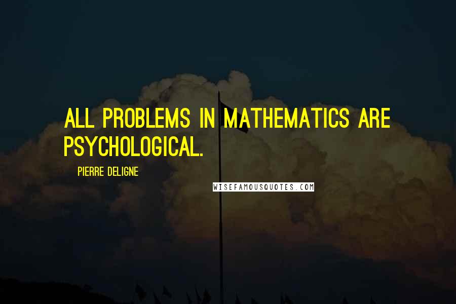 Pierre Deligne Quotes: All problems in mathematics are psychological.