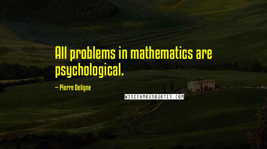 Pierre Deligne Quotes: All problems in mathematics are psychological.