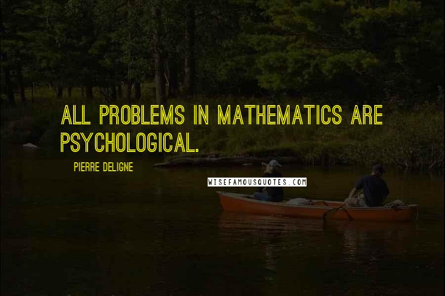 Pierre Deligne Quotes: All problems in mathematics are psychological.