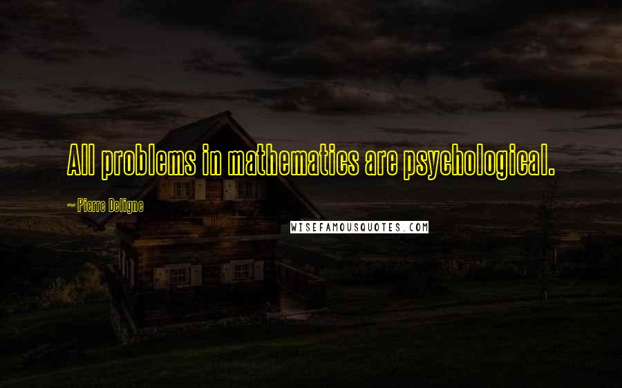 Pierre Deligne Quotes: All problems in mathematics are psychological.