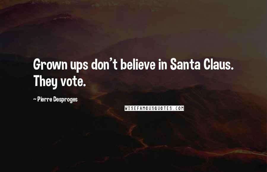 Pierre Desproges Quotes: Grown ups don't believe in Santa Claus. They vote.