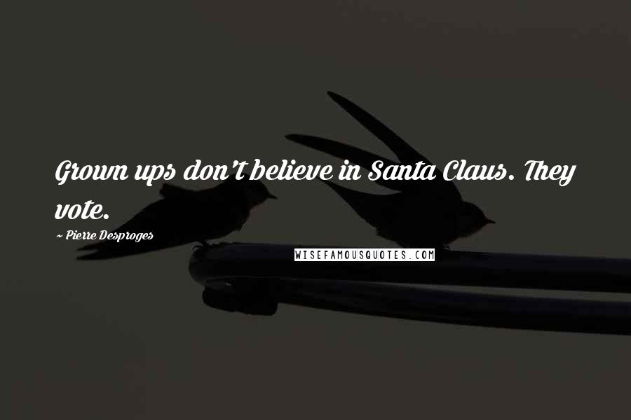 Pierre Desproges Quotes: Grown ups don't believe in Santa Claus. They vote.