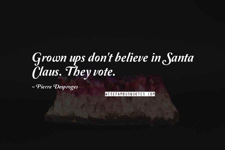 Pierre Desproges Quotes: Grown ups don't believe in Santa Claus. They vote.