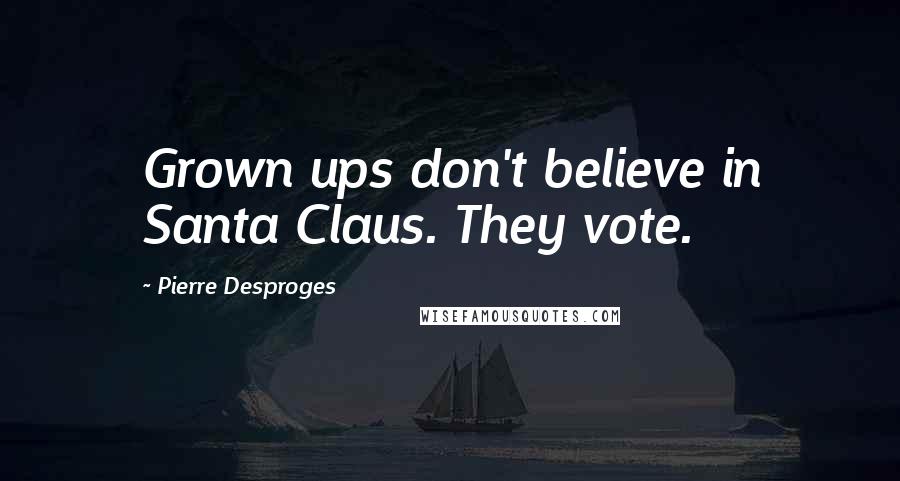 Pierre Desproges Quotes: Grown ups don't believe in Santa Claus. They vote.