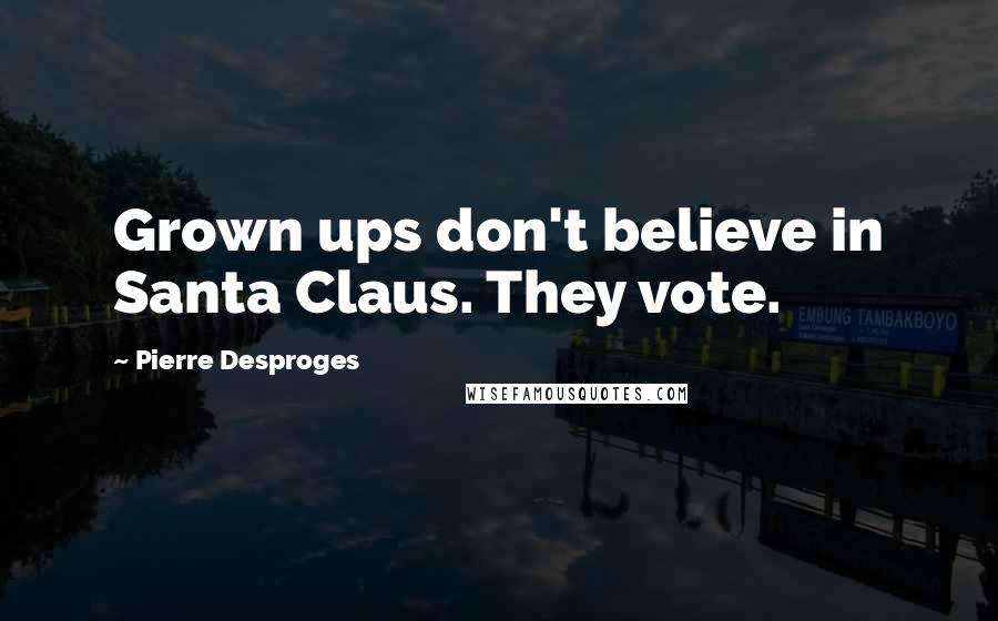 Pierre Desproges Quotes: Grown ups don't believe in Santa Claus. They vote.