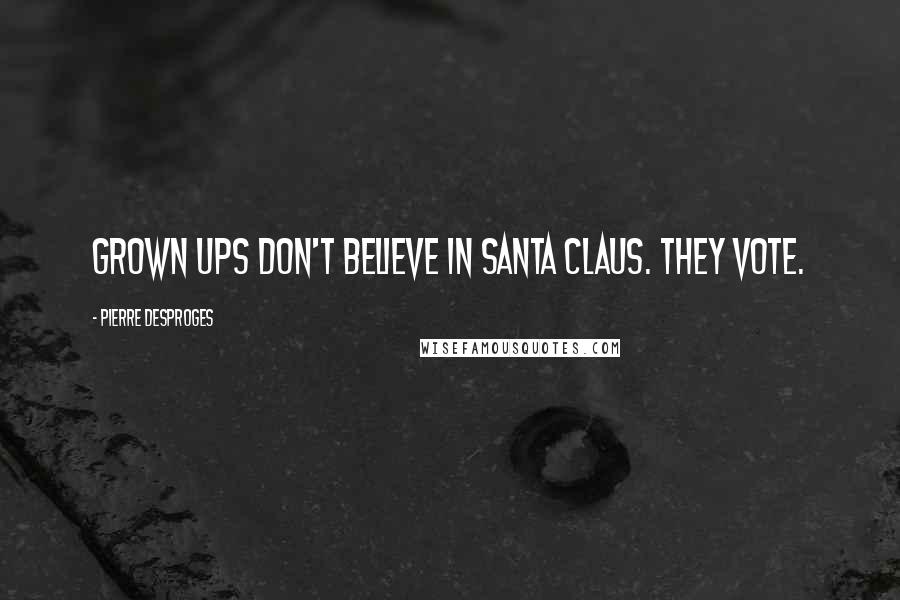 Pierre Desproges Quotes: Grown ups don't believe in Santa Claus. They vote.