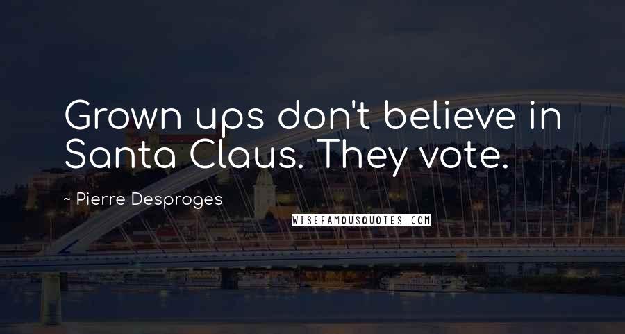 Pierre Desproges Quotes: Grown ups don't believe in Santa Claus. They vote.