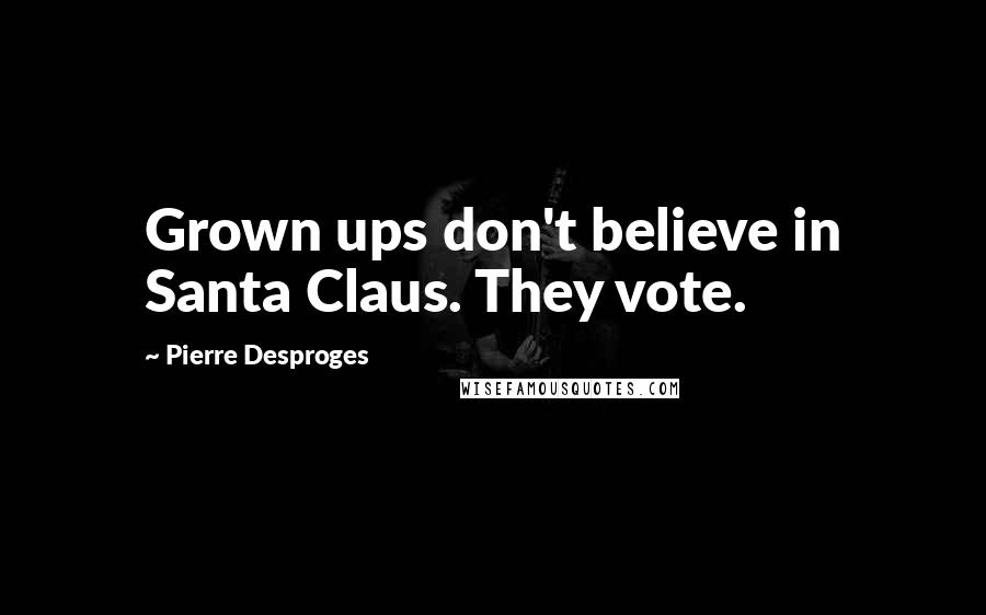 Pierre Desproges Quotes: Grown ups don't believe in Santa Claus. They vote.