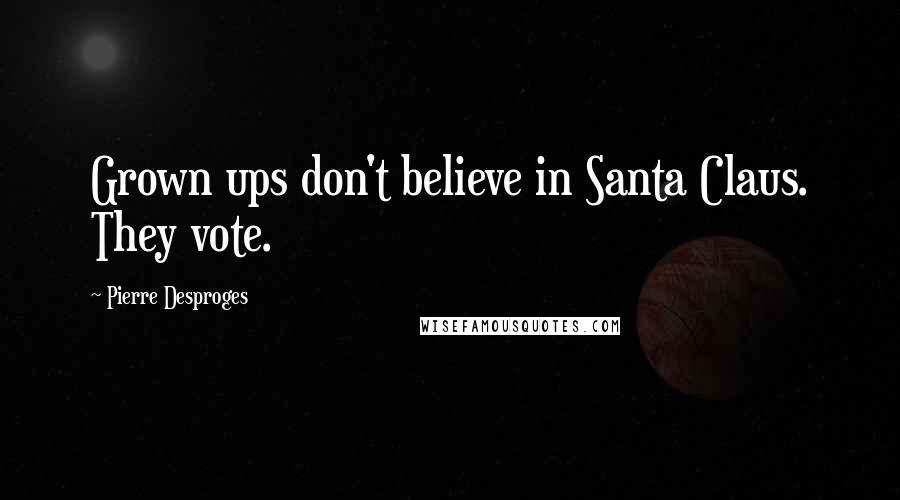 Pierre Desproges Quotes: Grown ups don't believe in Santa Claus. They vote.