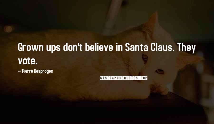 Pierre Desproges Quotes: Grown ups don't believe in Santa Claus. They vote.