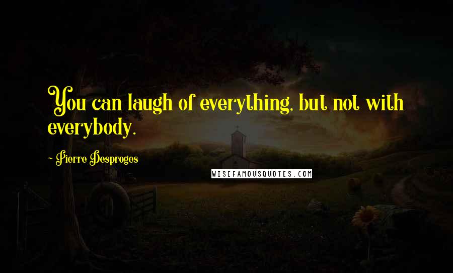 Pierre Desproges Quotes: You can laugh of everything, but not with everybody.