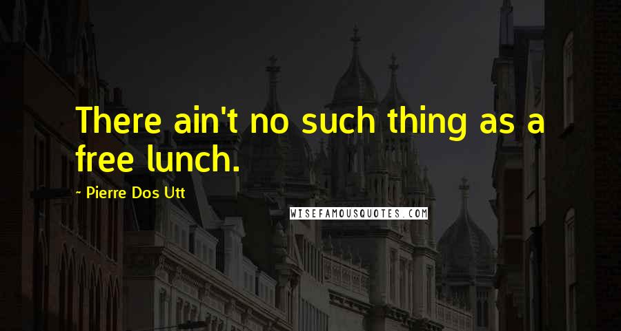 Pierre Dos Utt Quotes: There ain't no such thing as a free lunch.
