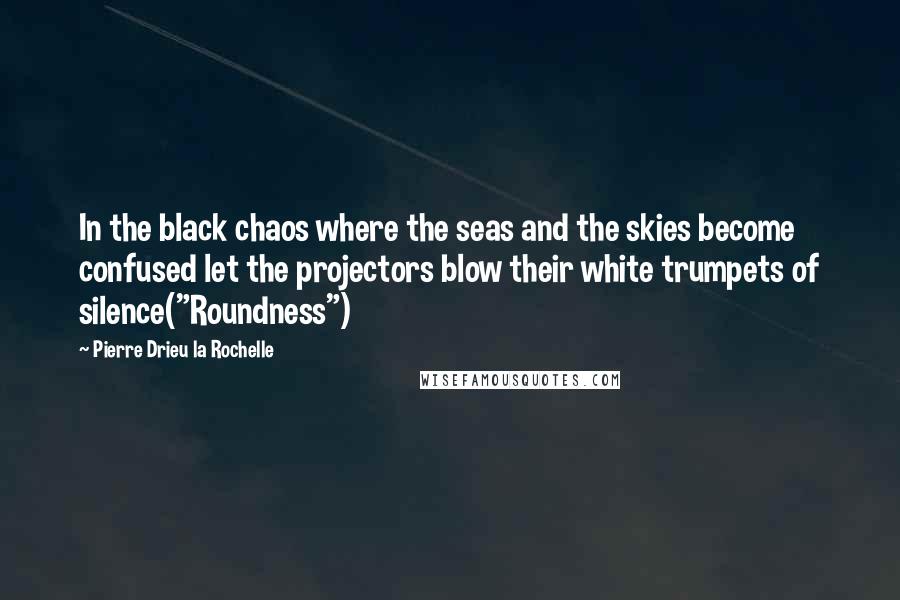 Pierre Drieu La Rochelle Quotes: In the black chaos where the seas and the skies become confused let the projectors blow their white trumpets of silence("Roundness")