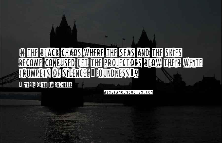 Pierre Drieu La Rochelle Quotes: In the black chaos where the seas and the skies become confused let the projectors blow their white trumpets of silence("Roundness")