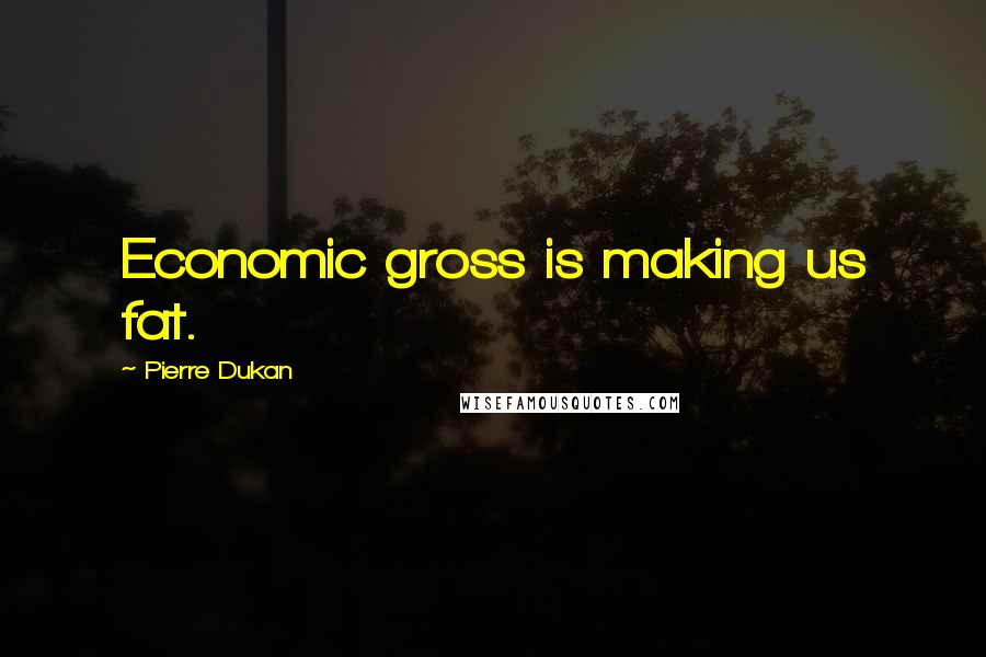 Pierre Dukan Quotes: Economic gross is making us fat.