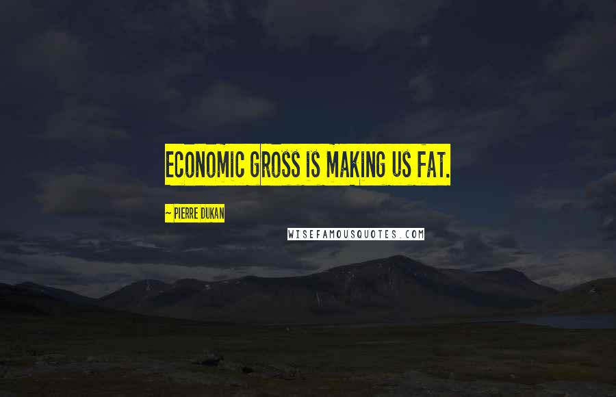 Pierre Dukan Quotes: Economic gross is making us fat.