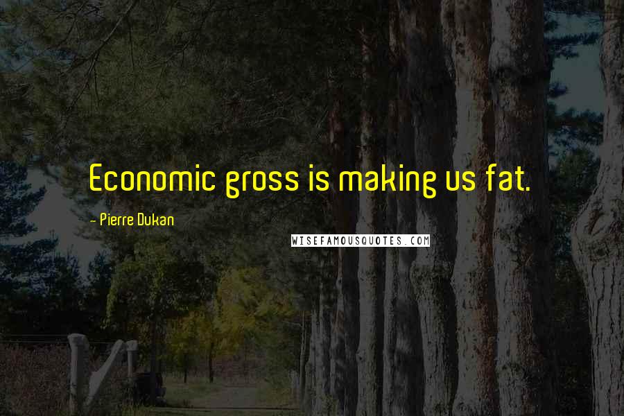 Pierre Dukan Quotes: Economic gross is making us fat.