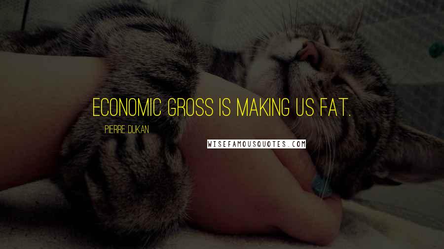 Pierre Dukan Quotes: Economic gross is making us fat.