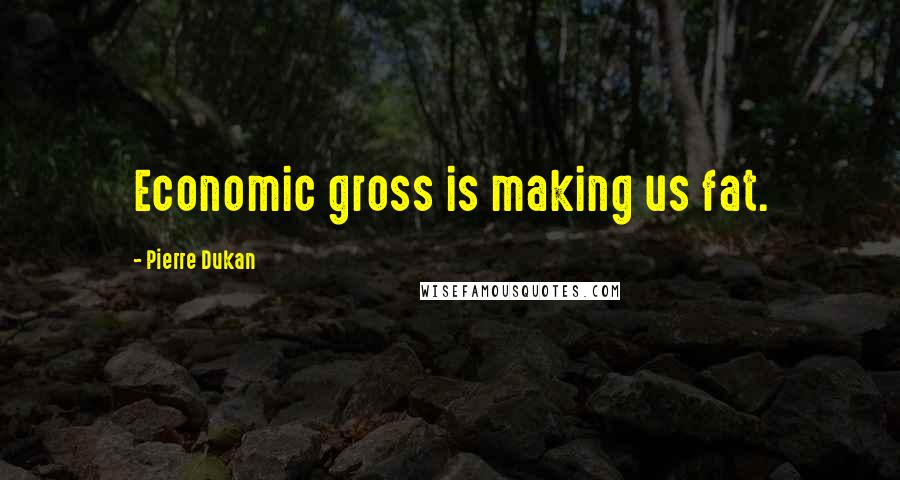 Pierre Dukan Quotes: Economic gross is making us fat.