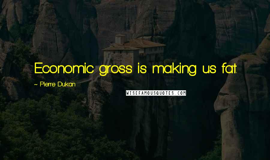 Pierre Dukan Quotes: Economic gross is making us fat.