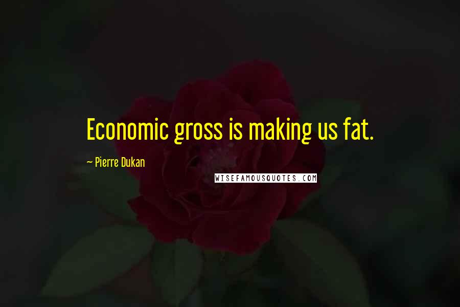 Pierre Dukan Quotes: Economic gross is making us fat.