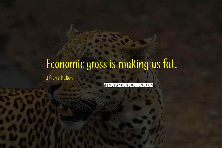 Pierre Dukan Quotes: Economic gross is making us fat.