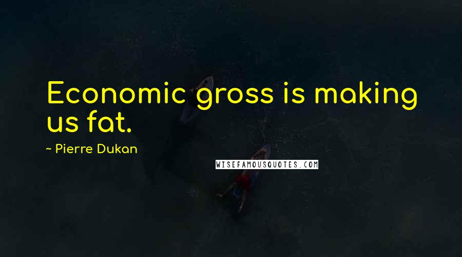 Pierre Dukan Quotes: Economic gross is making us fat.