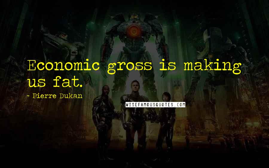 Pierre Dukan Quotes: Economic gross is making us fat.