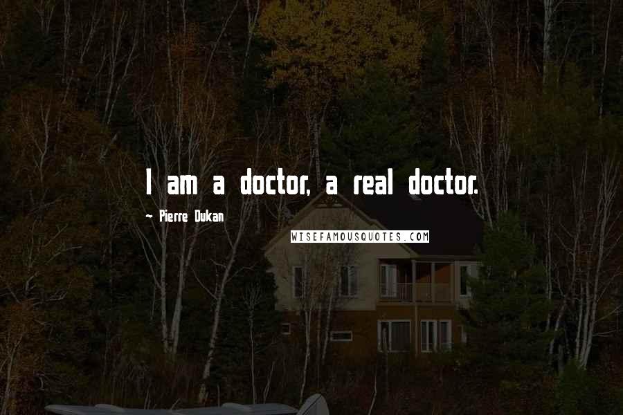 Pierre Dukan Quotes: I am a doctor, a real doctor.