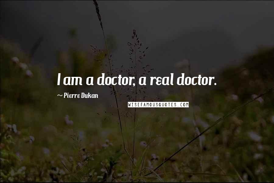 Pierre Dukan Quotes: I am a doctor, a real doctor.