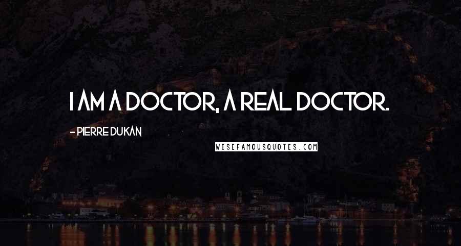 Pierre Dukan Quotes: I am a doctor, a real doctor.