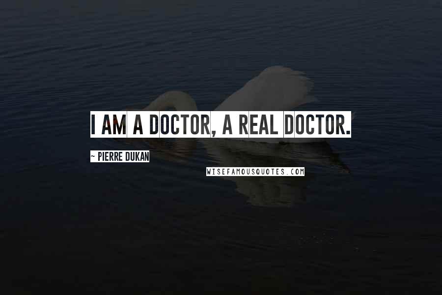 Pierre Dukan Quotes: I am a doctor, a real doctor.