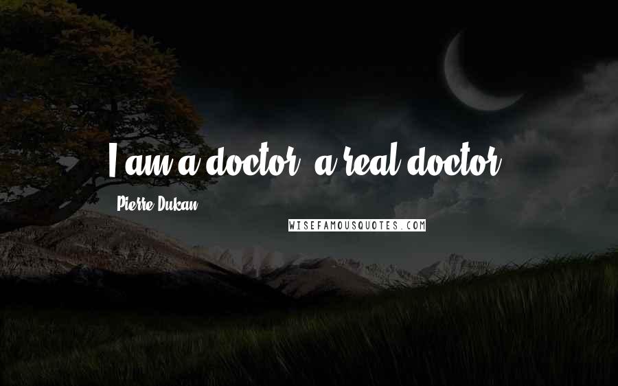 Pierre Dukan Quotes: I am a doctor, a real doctor.