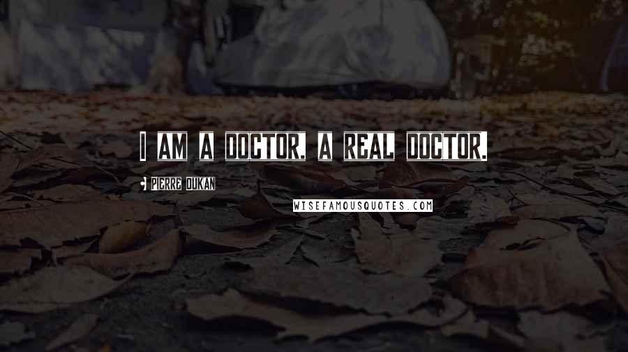 Pierre Dukan Quotes: I am a doctor, a real doctor.