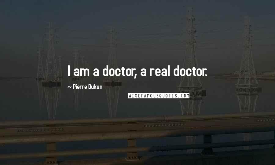 Pierre Dukan Quotes: I am a doctor, a real doctor.