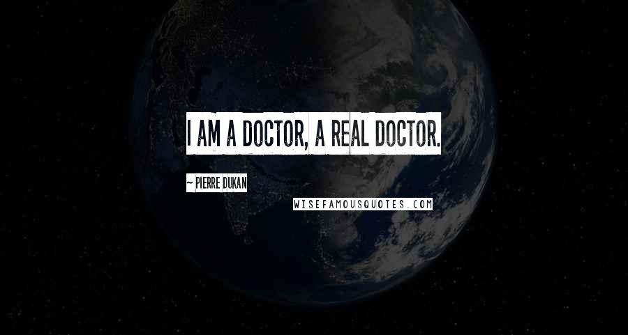 Pierre Dukan Quotes: I am a doctor, a real doctor.