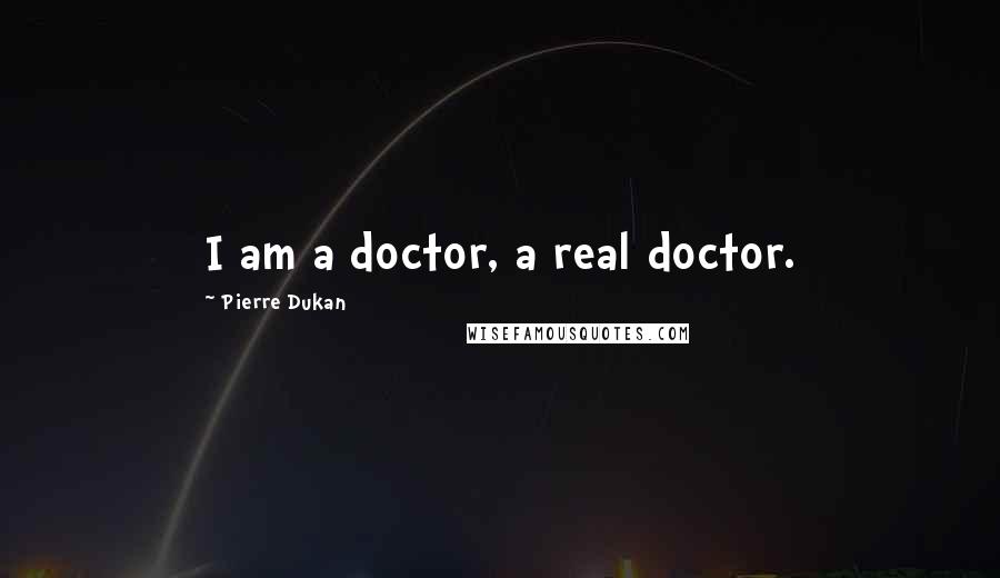 Pierre Dukan Quotes: I am a doctor, a real doctor.