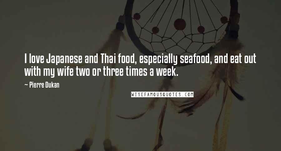Pierre Dukan Quotes: I love Japanese and Thai food, especially seafood, and eat out with my wife two or three times a week.