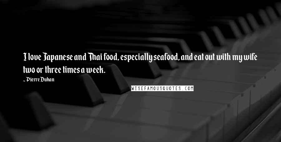 Pierre Dukan Quotes: I love Japanese and Thai food, especially seafood, and eat out with my wife two or three times a week.