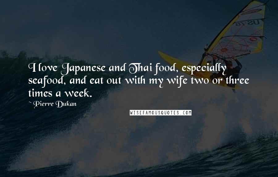 Pierre Dukan Quotes: I love Japanese and Thai food, especially seafood, and eat out with my wife two or three times a week.