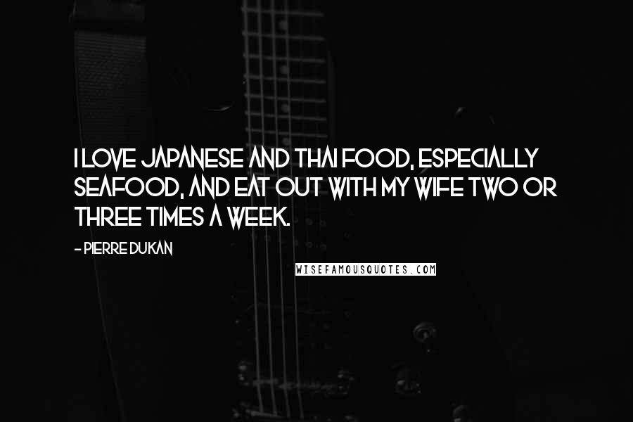 Pierre Dukan Quotes: I love Japanese and Thai food, especially seafood, and eat out with my wife two or three times a week.