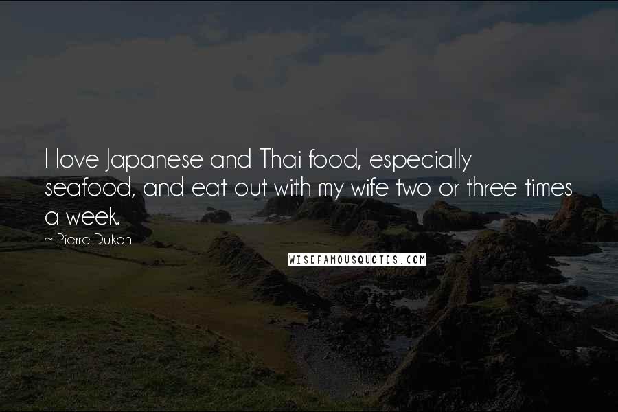 Pierre Dukan Quotes: I love Japanese and Thai food, especially seafood, and eat out with my wife two or three times a week.