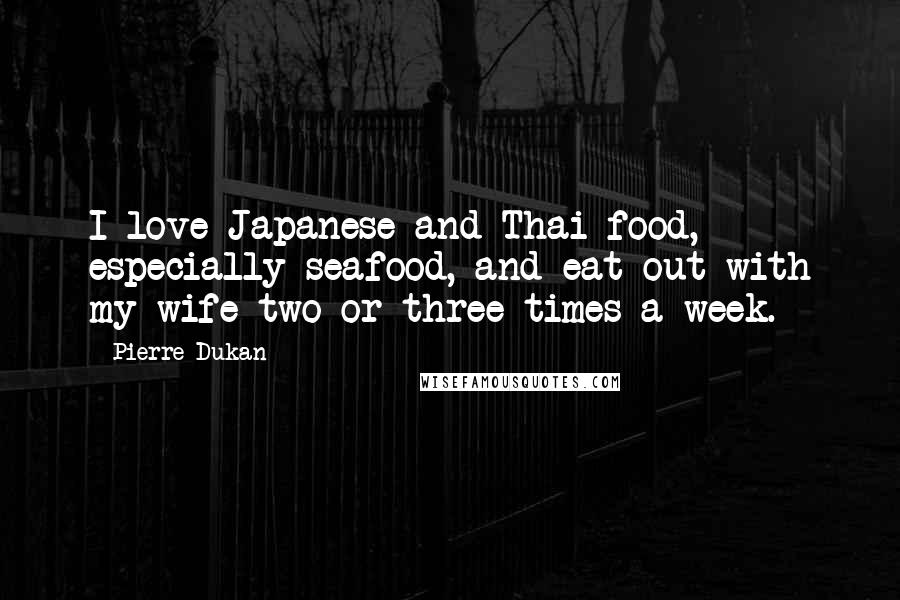 Pierre Dukan Quotes: I love Japanese and Thai food, especially seafood, and eat out with my wife two or three times a week.