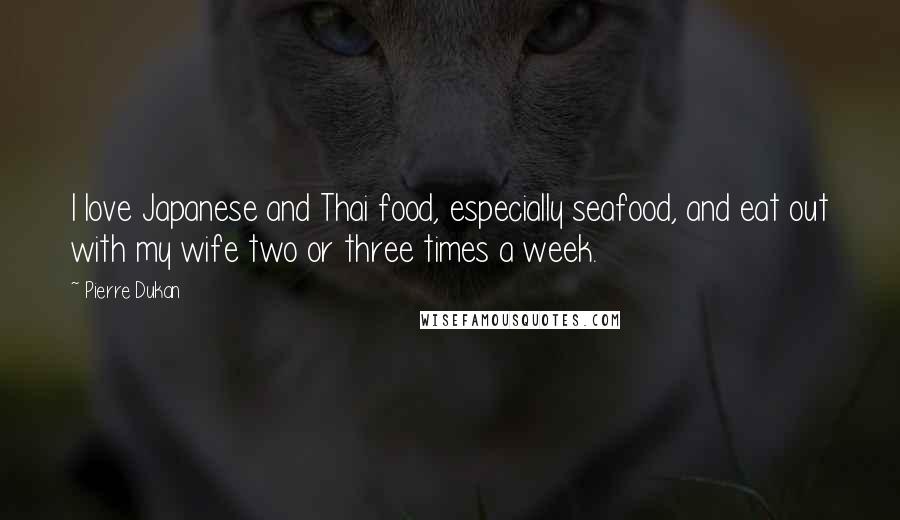 Pierre Dukan Quotes: I love Japanese and Thai food, especially seafood, and eat out with my wife two or three times a week.